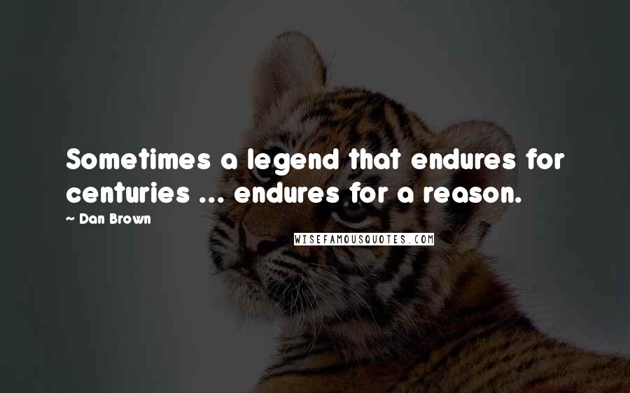 Dan Brown Quotes: Sometimes a legend that endures for centuries ... endures for a reason.