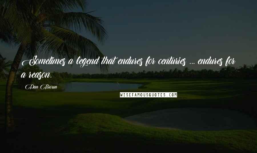 Dan Brown Quotes: Sometimes a legend that endures for centuries ... endures for a reason.