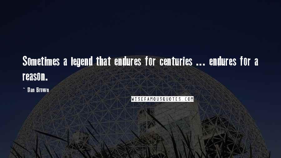 Dan Brown Quotes: Sometimes a legend that endures for centuries ... endures for a reason.
