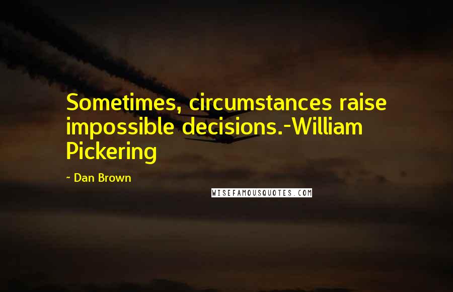 Dan Brown Quotes: Sometimes, circumstances raise impossible decisions.-William Pickering