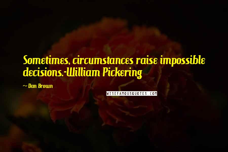 Dan Brown Quotes: Sometimes, circumstances raise impossible decisions.-William Pickering