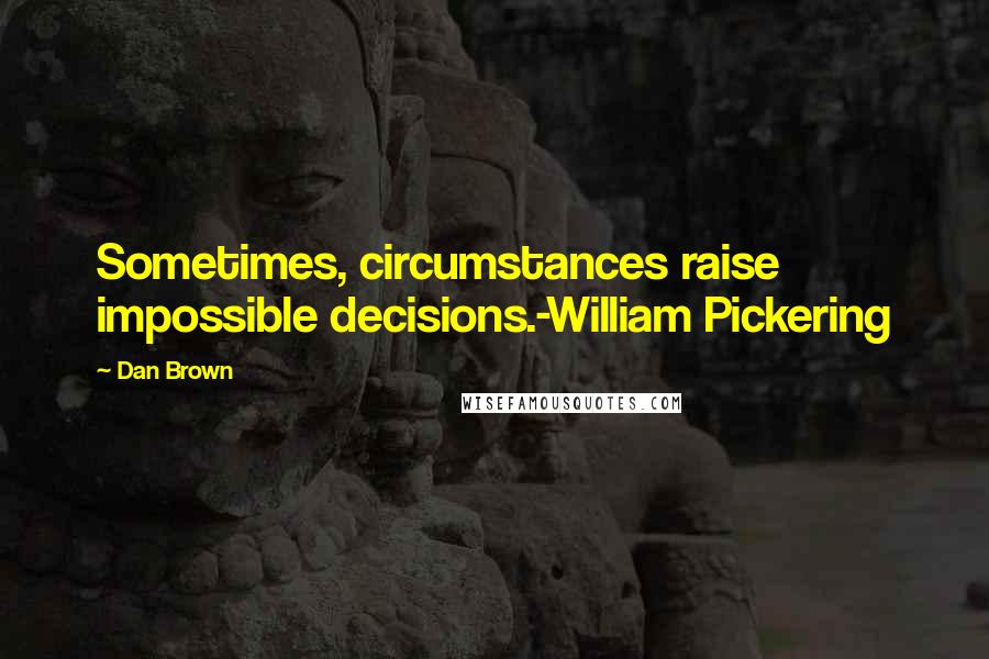 Dan Brown Quotes: Sometimes, circumstances raise impossible decisions.-William Pickering