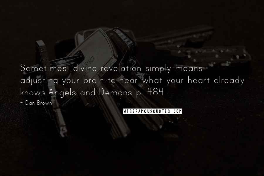 Dan Brown Quotes: Sometimes, divine revelation simply means adjusting your brain to hear what your heart already knows.Angels and Demons p. 484