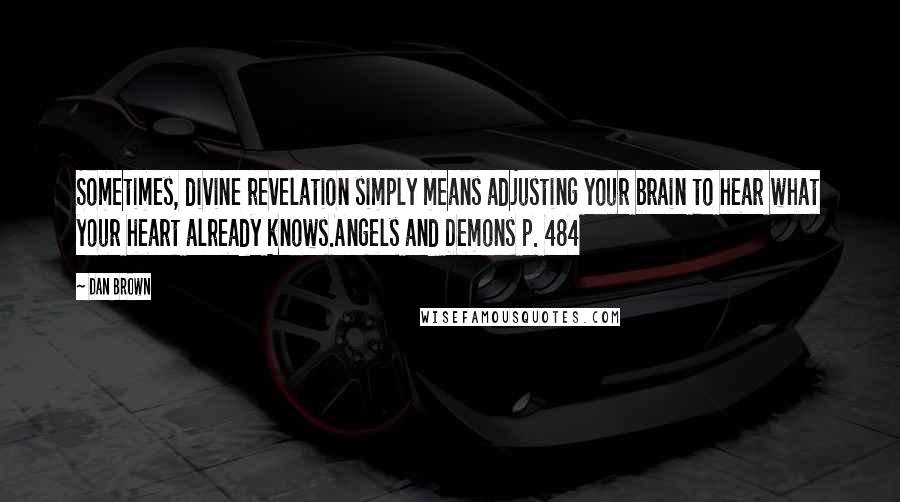 Dan Brown Quotes: Sometimes, divine revelation simply means adjusting your brain to hear what your heart already knows.Angels and Demons p. 484