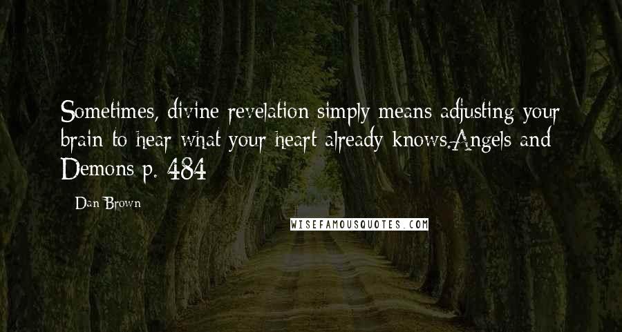 Dan Brown Quotes: Sometimes, divine revelation simply means adjusting your brain to hear what your heart already knows.Angels and Demons p. 484