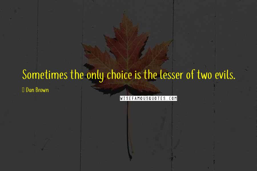 Dan Brown Quotes: Sometimes the only choice is the lesser of two evils.