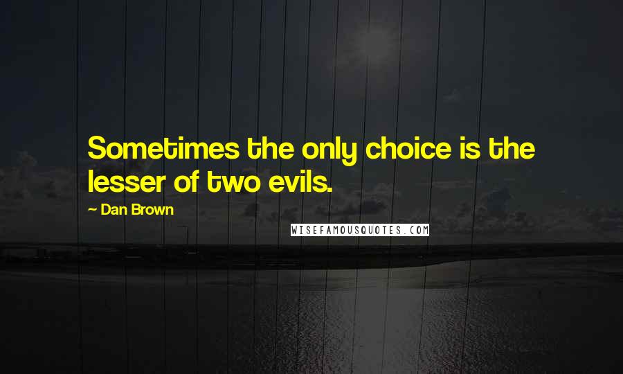 Dan Brown Quotes: Sometimes the only choice is the lesser of two evils.