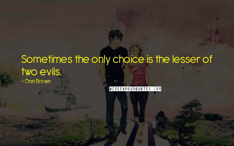 Dan Brown Quotes: Sometimes the only choice is the lesser of two evils.