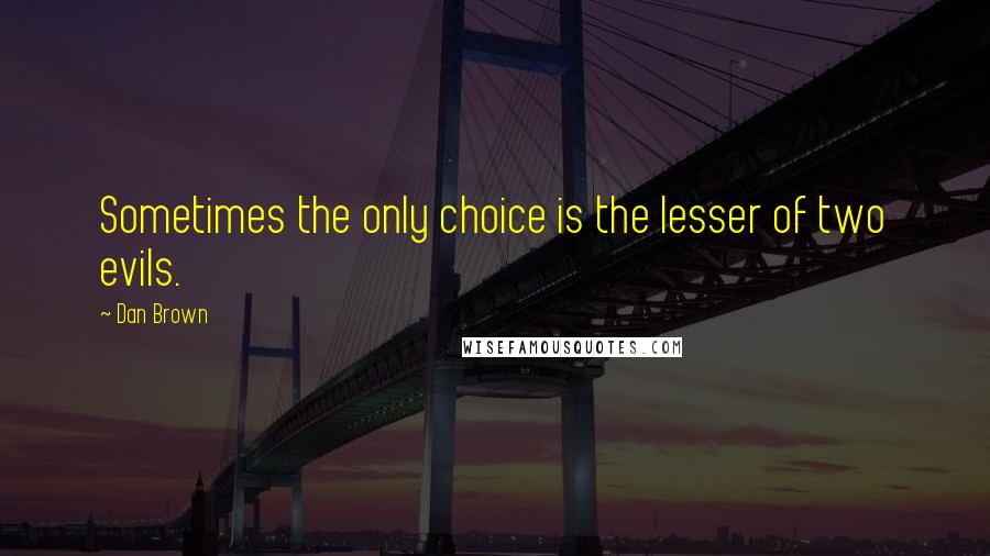 Dan Brown Quotes: Sometimes the only choice is the lesser of two evils.