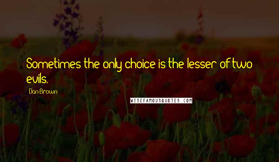 Dan Brown Quotes: Sometimes the only choice is the lesser of two evils.