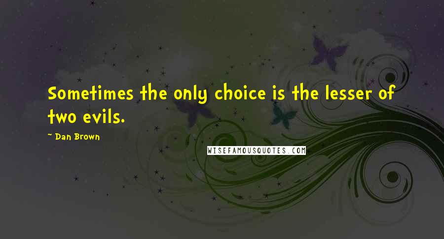 Dan Brown Quotes: Sometimes the only choice is the lesser of two evils.