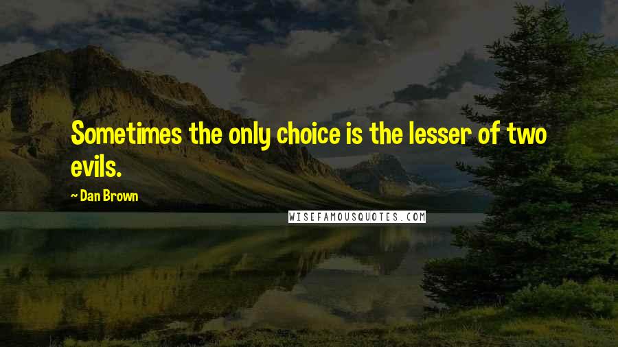 Dan Brown Quotes: Sometimes the only choice is the lesser of two evils.