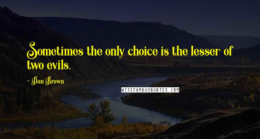 Dan Brown Quotes: Sometimes the only choice is the lesser of two evils.