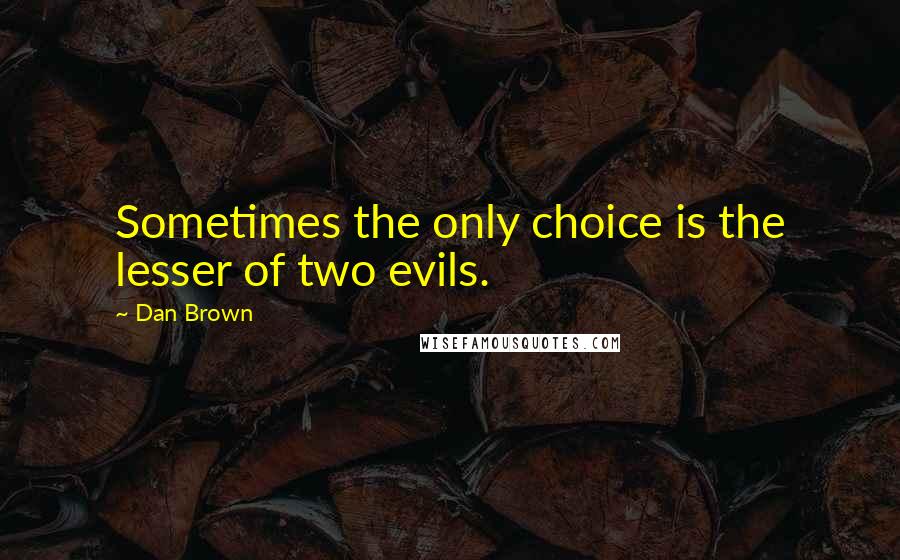 Dan Brown Quotes: Sometimes the only choice is the lesser of two evils.