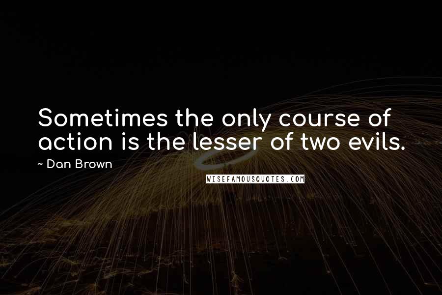 Dan Brown Quotes: Sometimes the only course of action is the lesser of two evils.