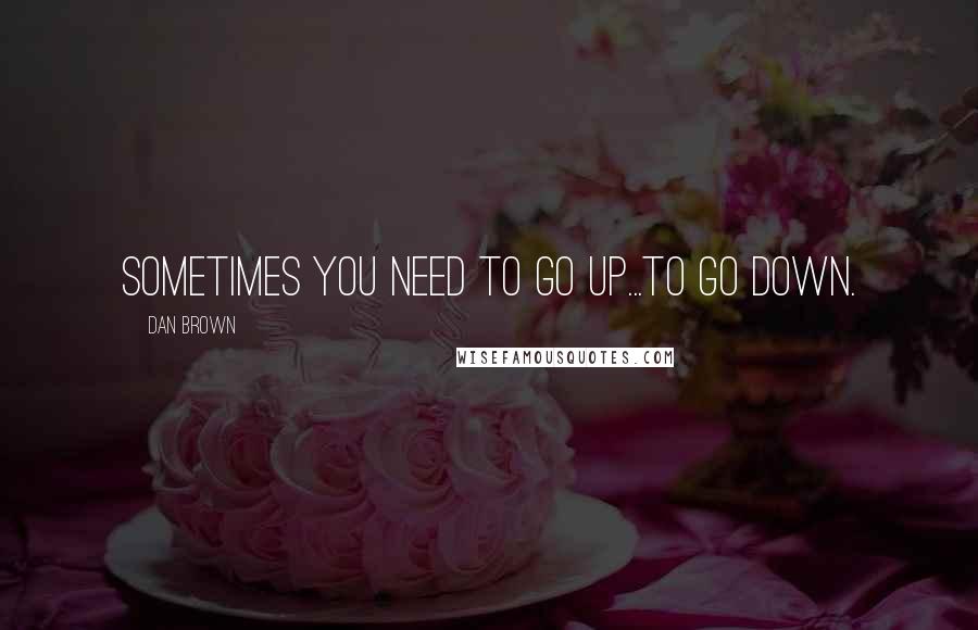 Dan Brown Quotes: Sometimes you need to go up...to go down.