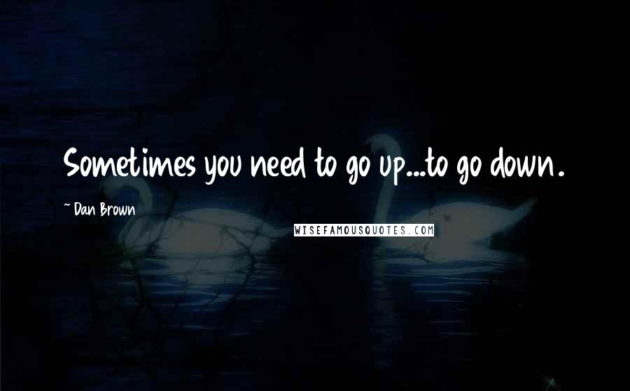 Dan Brown Quotes: Sometimes you need to go up...to go down.