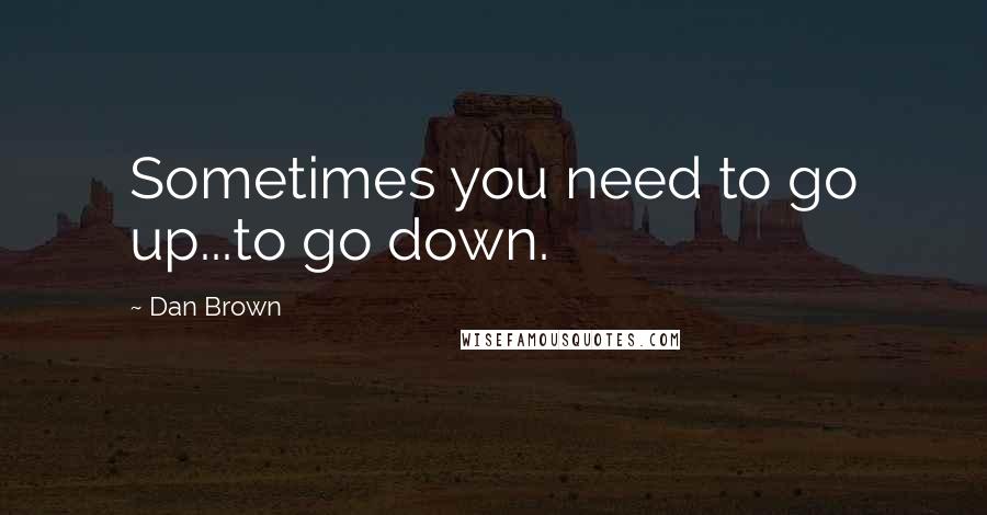 Dan Brown Quotes: Sometimes you need to go up...to go down.