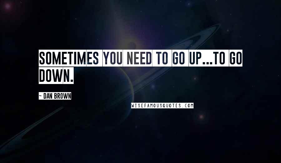 Dan Brown Quotes: Sometimes you need to go up...to go down.