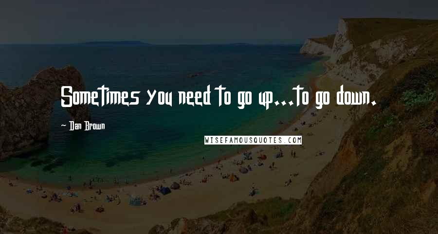 Dan Brown Quotes: Sometimes you need to go up...to go down.