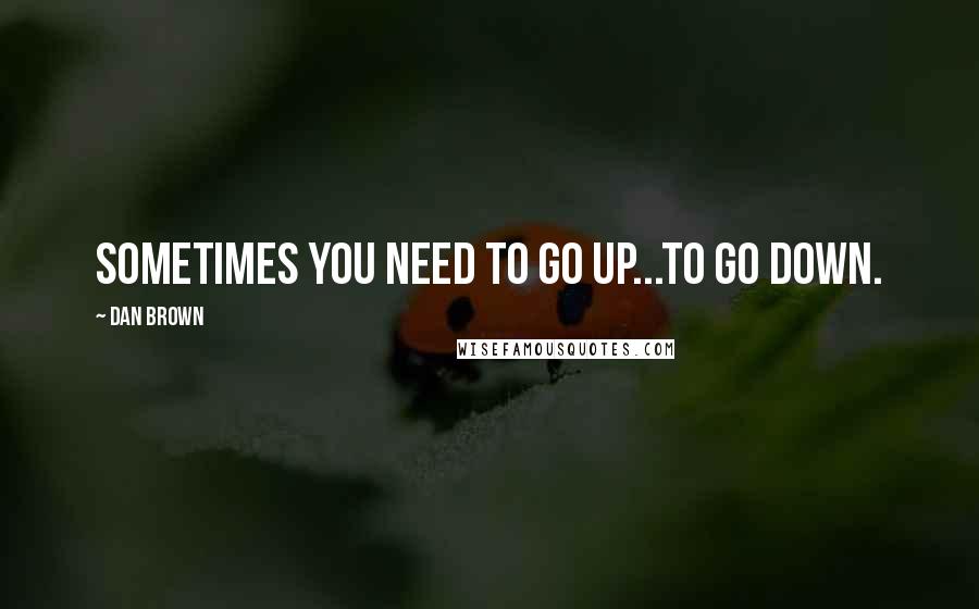 Dan Brown Quotes: Sometimes you need to go up...to go down.