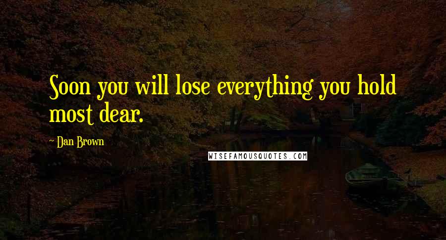 Dan Brown Quotes: Soon you will lose everything you hold most dear.