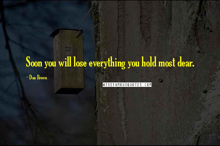 Dan Brown Quotes: Soon you will lose everything you hold most dear.