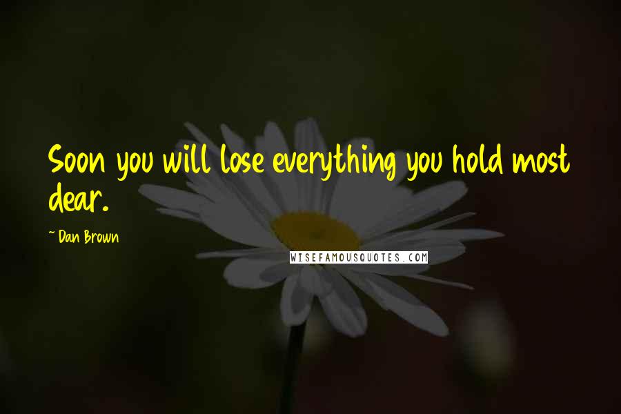 Dan Brown Quotes: Soon you will lose everything you hold most dear.