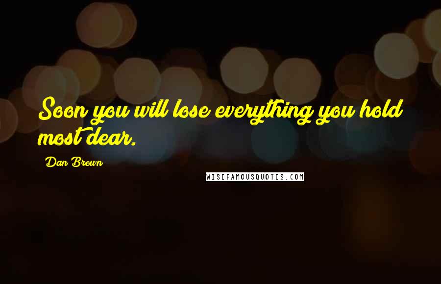 Dan Brown Quotes: Soon you will lose everything you hold most dear.
