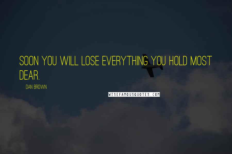 Dan Brown Quotes: Soon you will lose everything you hold most dear.