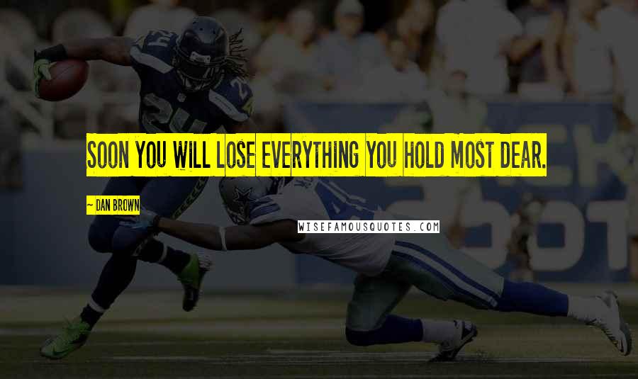 Dan Brown Quotes: Soon you will lose everything you hold most dear.