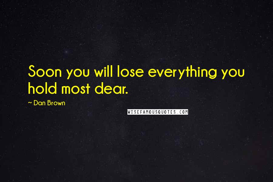 Dan Brown Quotes: Soon you will lose everything you hold most dear.