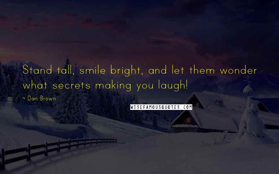 Dan Brown Quotes: Stand tall, smile bright, and let them wonder what secrets making you laugh!
