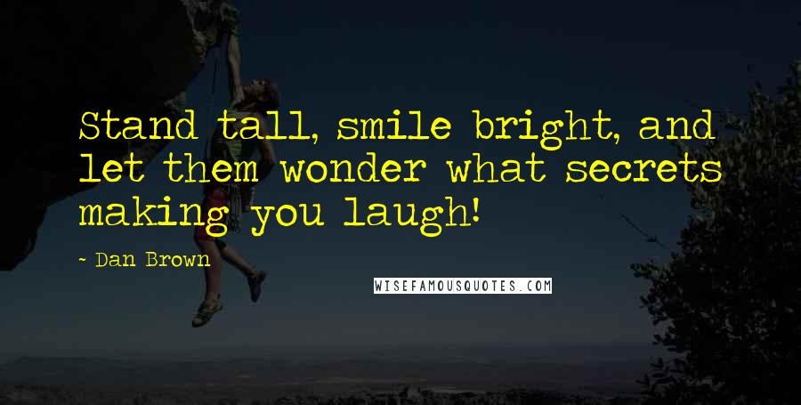 Dan Brown Quotes: Stand tall, smile bright, and let them wonder what secrets making you laugh!