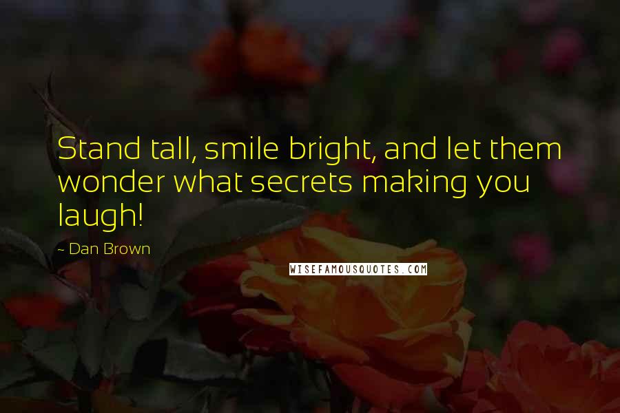 Dan Brown Quotes: Stand tall, smile bright, and let them wonder what secrets making you laugh!