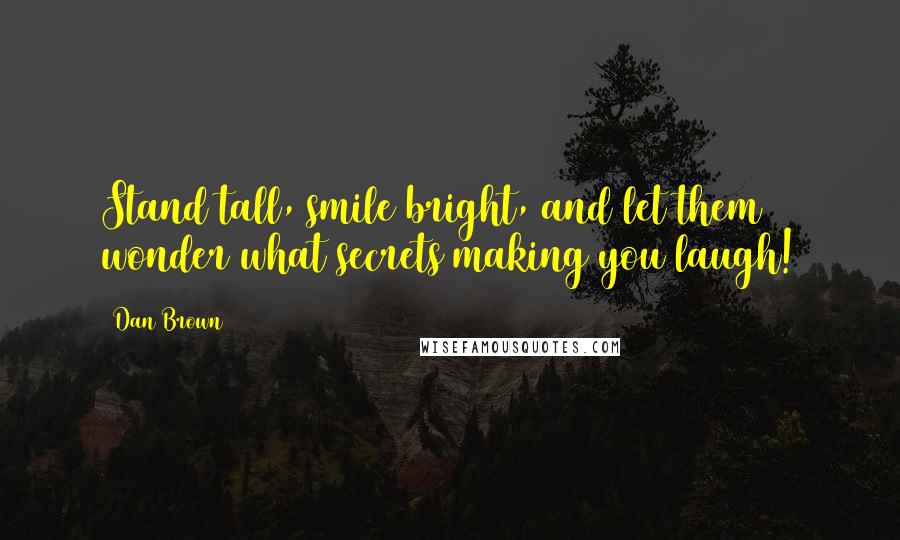Dan Brown Quotes: Stand tall, smile bright, and let them wonder what secrets making you laugh!