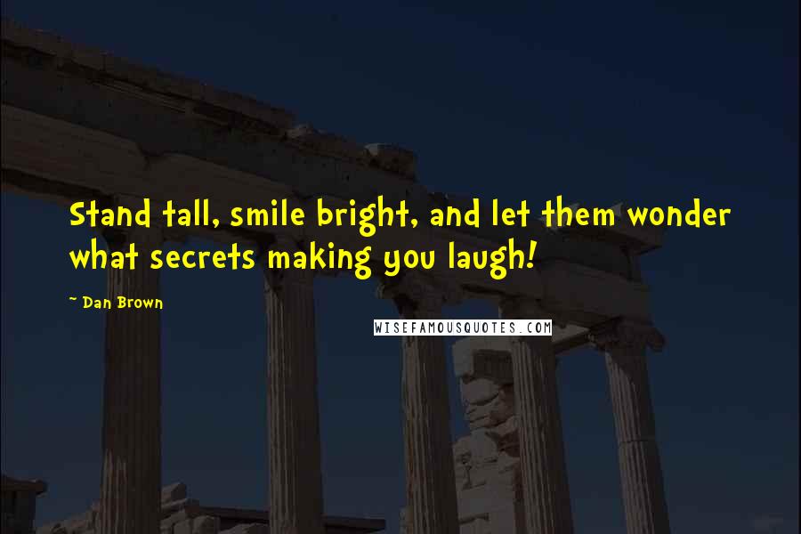 Dan Brown Quotes: Stand tall, smile bright, and let them wonder what secrets making you laugh!
