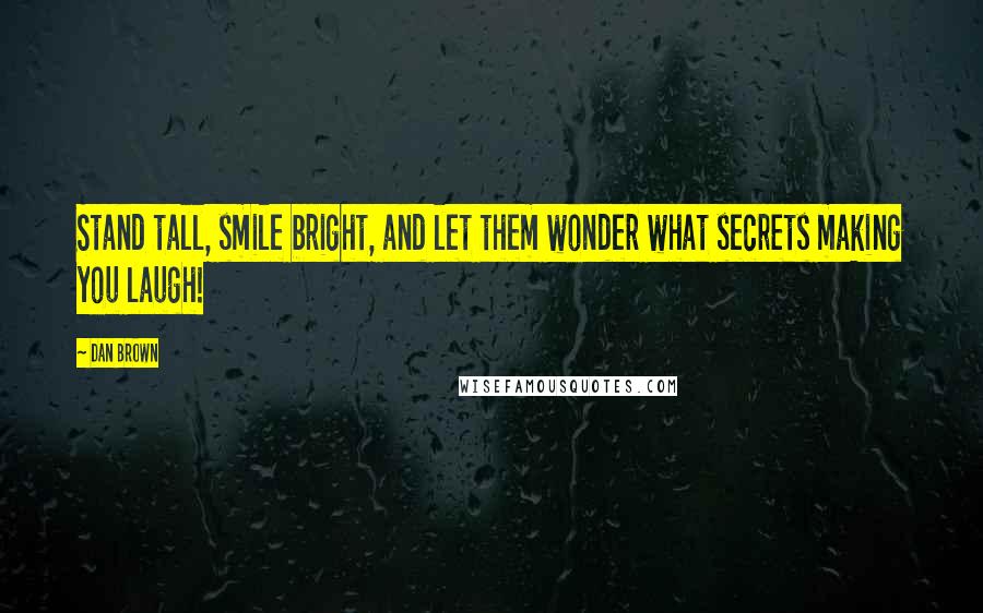 Dan Brown Quotes: Stand tall, smile bright, and let them wonder what secrets making you laugh!