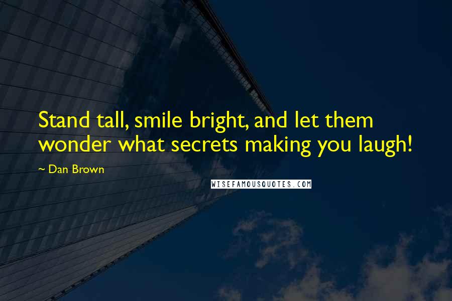 Dan Brown Quotes: Stand tall, smile bright, and let them wonder what secrets making you laugh!