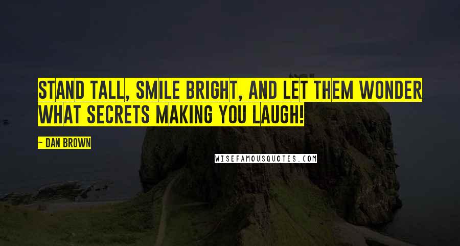 Dan Brown Quotes: Stand tall, smile bright, and let them wonder what secrets making you laugh!