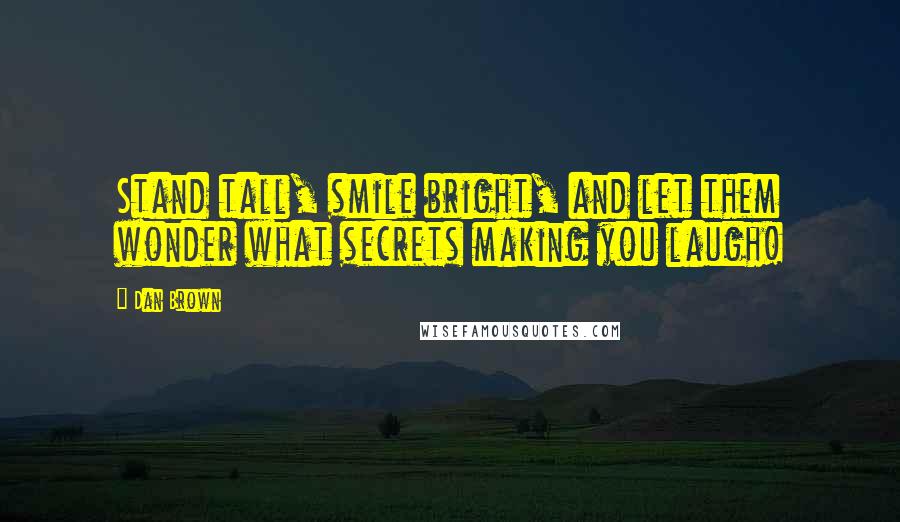Dan Brown Quotes: Stand tall, smile bright, and let them wonder what secrets making you laugh!