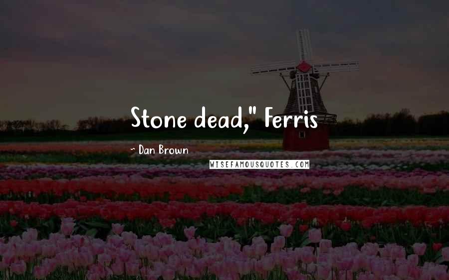 Dan Brown Quotes: Stone dead," Ferris