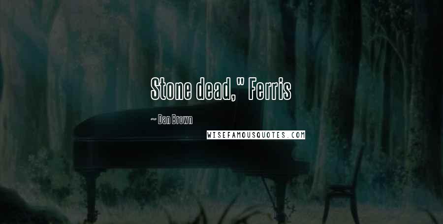 Dan Brown Quotes: Stone dead," Ferris