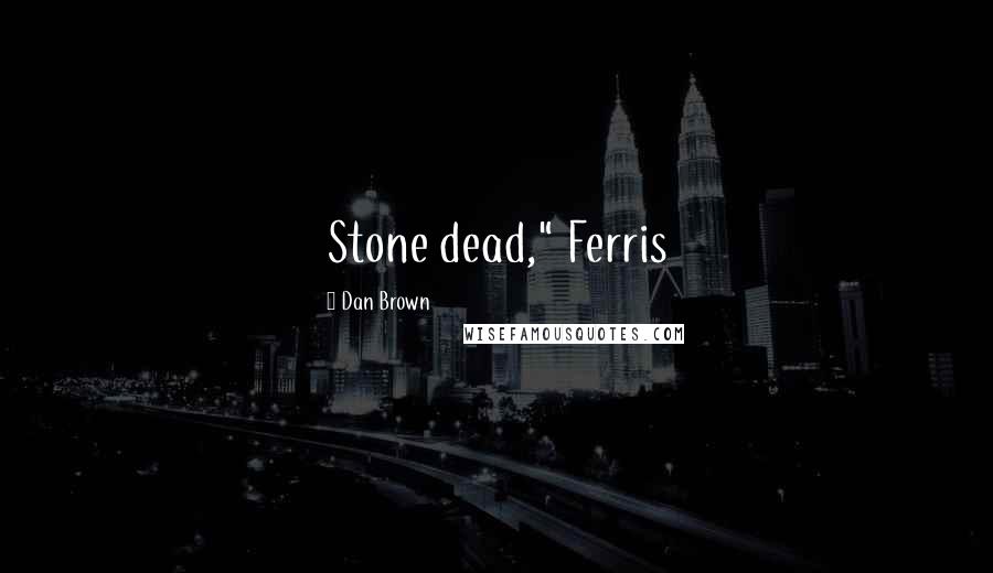 Dan Brown Quotes: Stone dead," Ferris