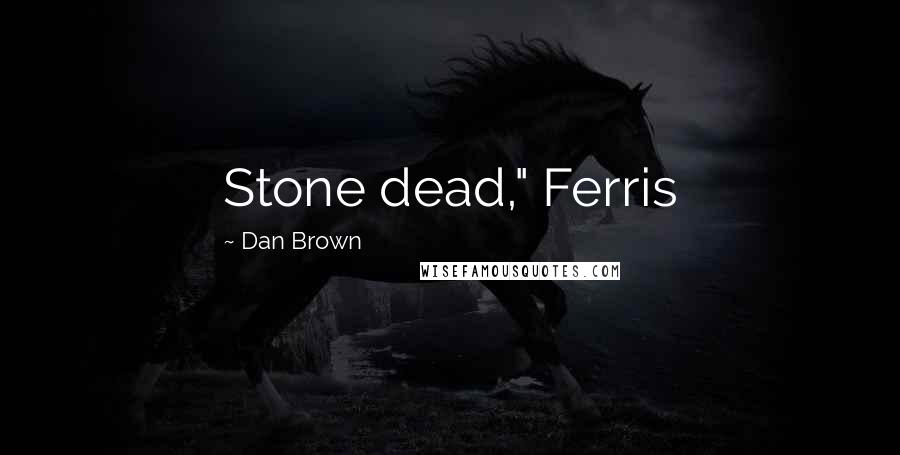Dan Brown Quotes: Stone dead," Ferris