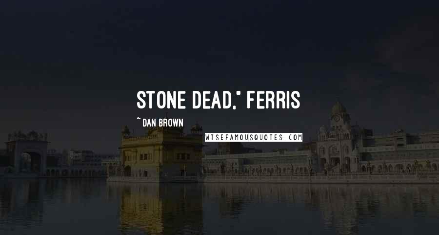 Dan Brown Quotes: Stone dead," Ferris