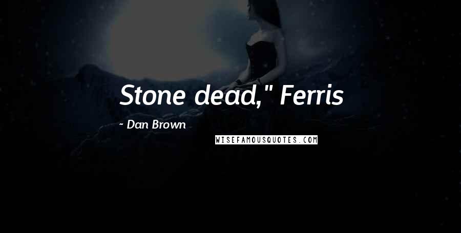 Dan Brown Quotes: Stone dead," Ferris