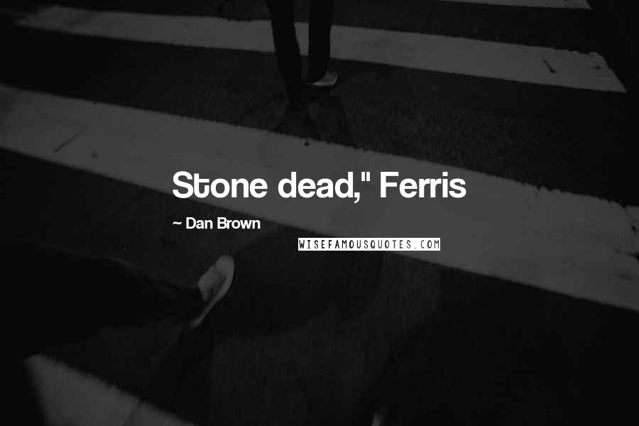 Dan Brown Quotes: Stone dead," Ferris