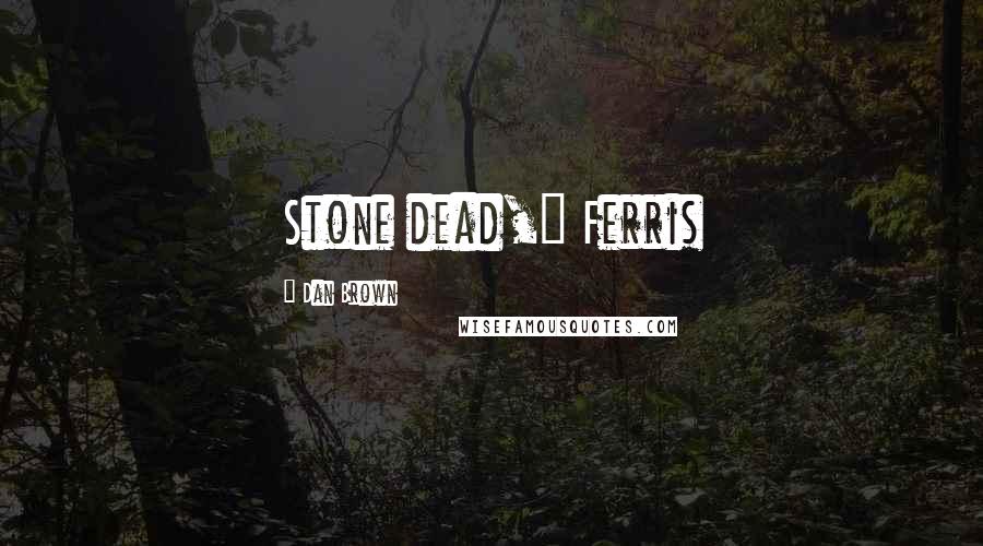 Dan Brown Quotes: Stone dead," Ferris