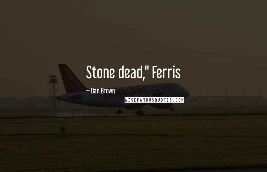 Dan Brown Quotes: Stone dead," Ferris